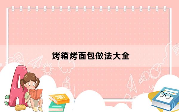 烤箱烤面包做法大全_烤箱烤面包