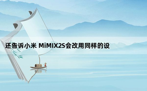还告诉小米 MiMIX2S会改用同样的设计