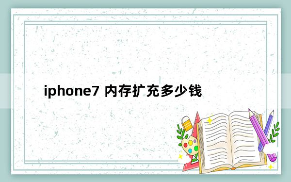iphone7 内存扩充多少钱_iphone7 内存