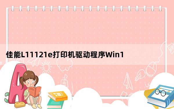 佳能L11121e打印机驱动程序Win10 V1.0 官方版_佳能L11121e打印机驱动程序Win10 V1.0 官方