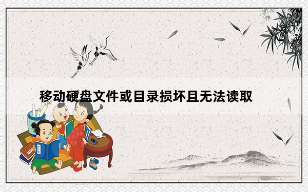 移动硬盘文件或目录损坏且无法读取_移动硬盘文件或目录损坏且无法读取