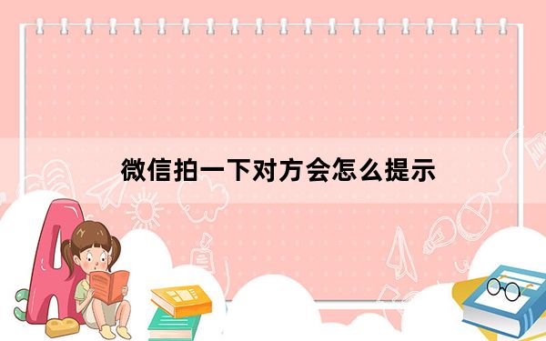 微信拍一下对方会怎么提示_微信拍一下