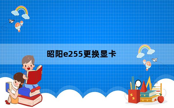 昭阳e255更换显卡_昭阳e255