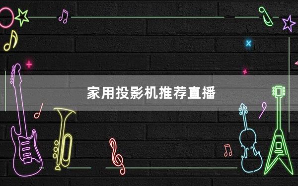 家用投影机推荐直播_家用投影机推荐