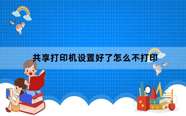 共享打印机设置好了怎么不打印_共享打印机设置