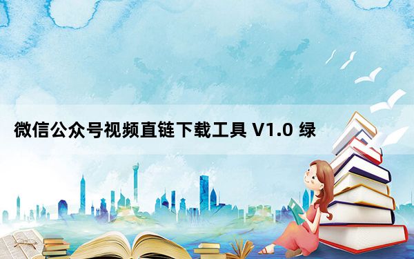 微信公众号视频直链下载工具 V1.0 绿色免费版_微信公众号视频直链下载工具 V1.0 绿色免费版免费下载