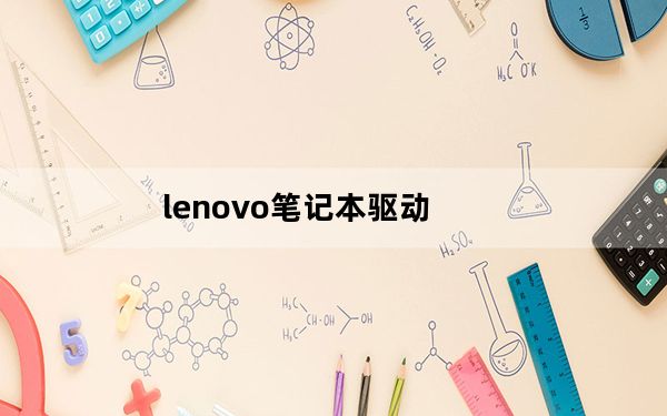 lenovo笔记本驱动_联想笔记本的驱动可以在哪下载