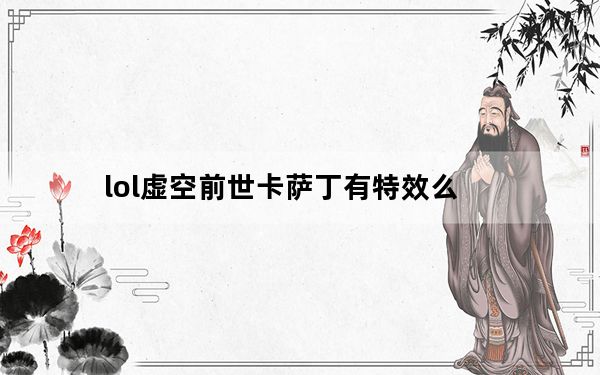 lol虚空前世卡萨丁有特效么_lol虚空前世卡萨丁皮肤展示
