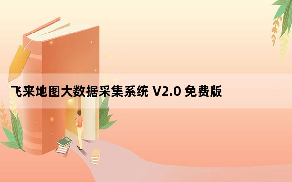 飞来地图大数据采集系统 V2.0 免费版_飞来地图大数据采集系统 V2.0 免费版免费下载