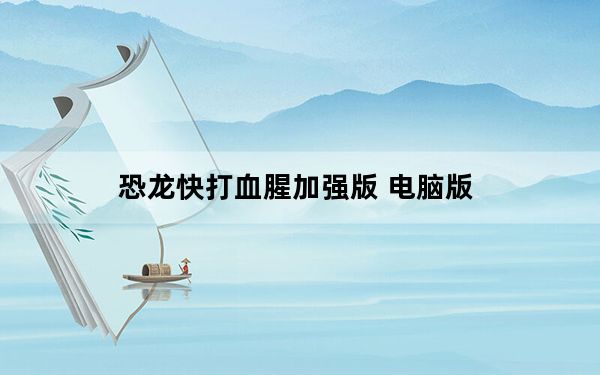 恐龙快打血腥加强版 电脑版_恐龙快打血腥加强版 电脑版免费下载