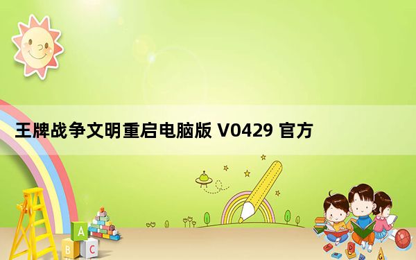 王牌战争文明重启电脑版 V0429 官方最新版_王牌战争文明重启电脑版 V0429 官方最新版免费下载
