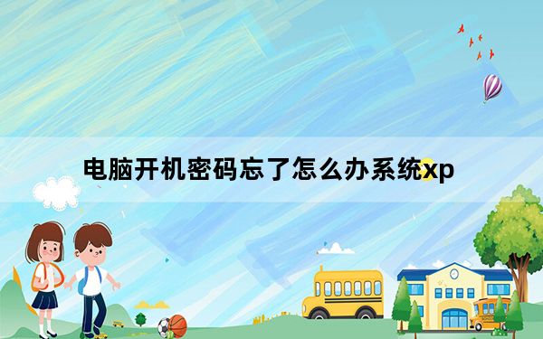 电脑开机密码忘了怎么办系统xp_电脑开机密码忘了怎么办