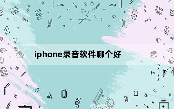 iphone录音软件哪个好_iphone录音软件