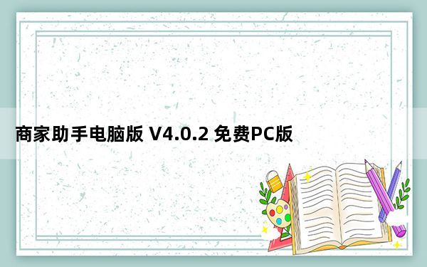 商家助手电脑版 V4.0.2 免费PC版_商家助手电脑版 V4.0.2 免费PC版免费下载