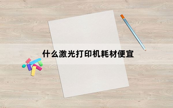 什么激光打印机耗材便宜_最便宜的激光打印机_耗材便宜的激光打印机推荐