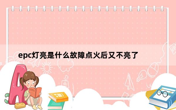 epc灯亮是什么故障点火后又不亮了_epc灯亮是什么故障