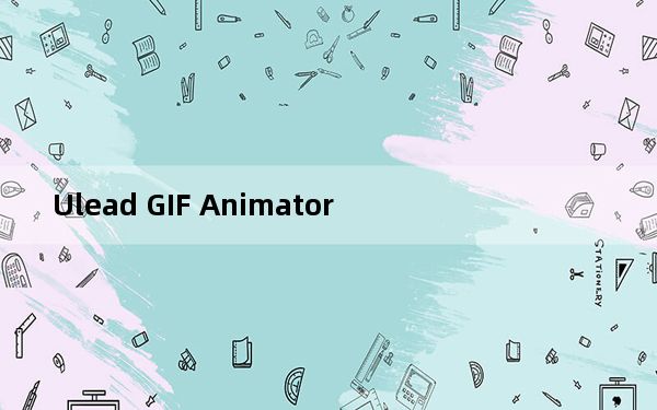 Ulead GIF Animator_GIF动画制作软件 V5.11 汉化绿色版_Ulead GIF Animator_