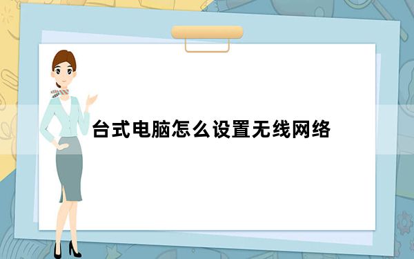 台式电脑怎么设置无线网络_台式电脑怎么设置无线网络