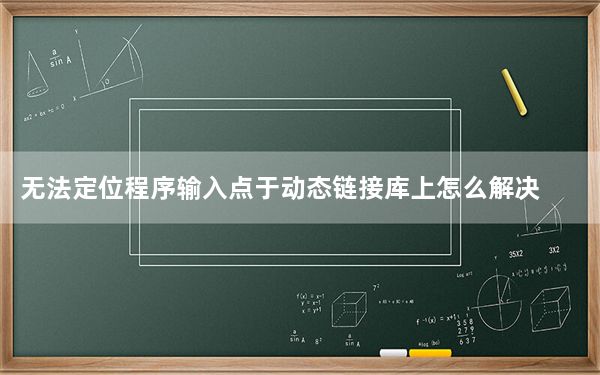 无法定位程序输入点于动态链接库上怎么解决_无法定位程序输入点于动态链接库上