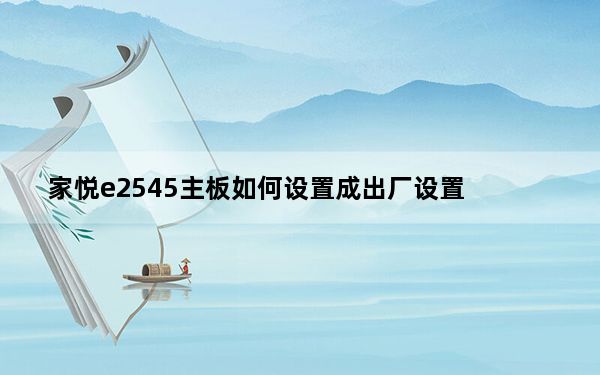 家悦e2545主板如何设置成出厂设置_家悦e2545