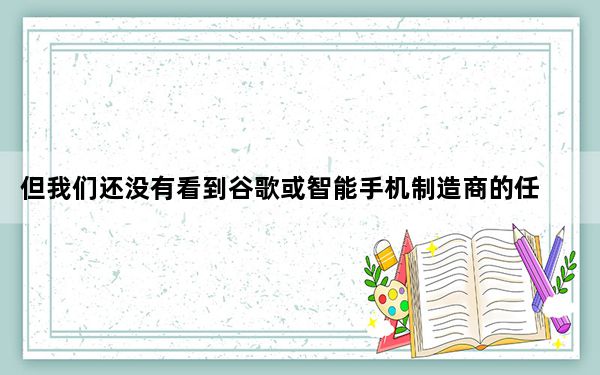 但我们还没有看到谷歌或智能手机制造商的任何回应