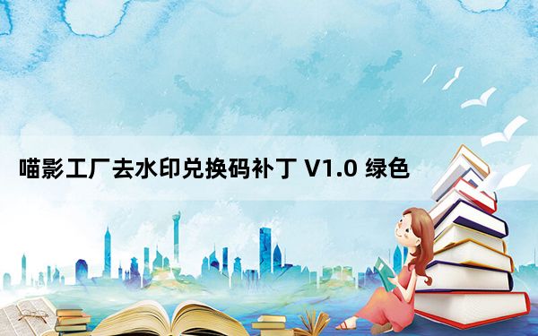 喵影工厂去水印兑换码补丁 V1.0 绿色免费版_喵影工厂去水印兑换码补丁 V1.0 绿色免费版免费下载