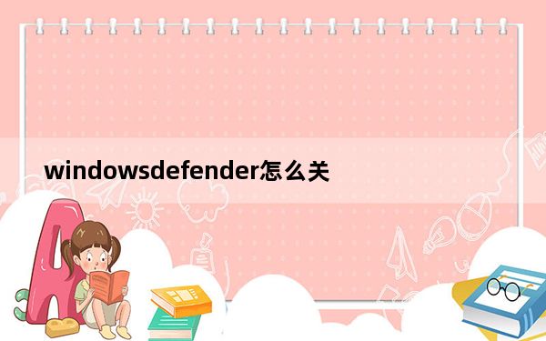 windowsdefender怎么关_windowsdefender