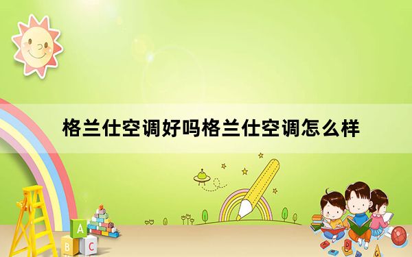 格兰仕空调好吗格兰仕空调怎么样_格兰仕空调好吗