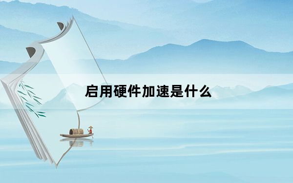 启用硬件加速是什么_启用硬件加速