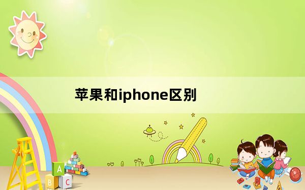 苹果和iphone区别_苹果和iphone的区别