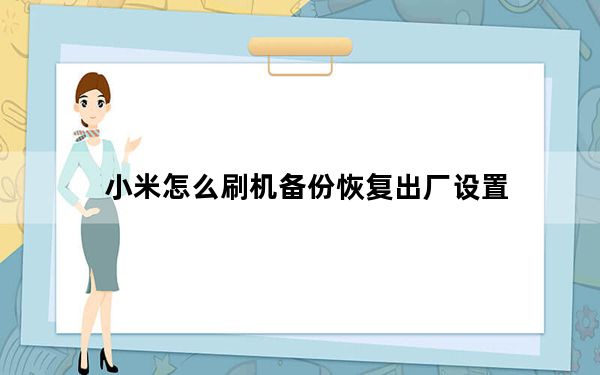 小米怎么刷机备份恢复出厂设置_小米怎么刷机