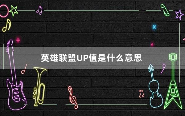英雄联盟UP值是什么意思_lol游戏人生UP值查询