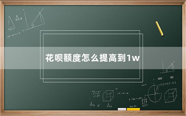 花呗额度怎么提高到1w_花呗额度怎么提高