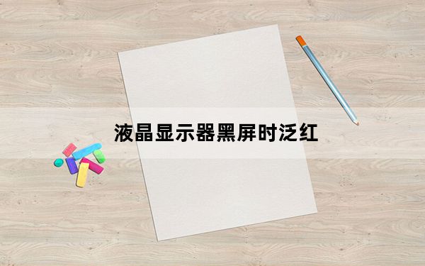 液晶显示器黑屏时泛红_液晶显示器黑屏