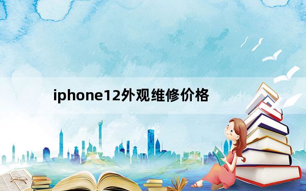 iphone12外观维修价格_iPhone12外观
