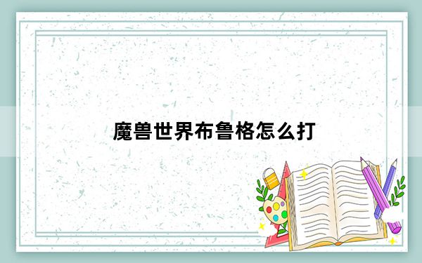 魔兽世界布鲁格怎么打_《魔兽世界》格罗布鲁斯boos技能攻略