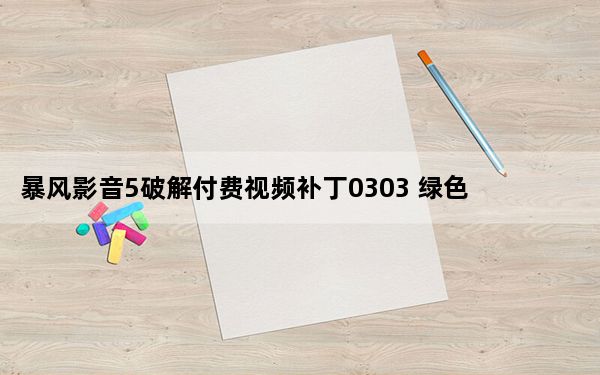 暴风影音5破解付费视频补丁0303 绿色免费版_暴风影音5破解付费视频补丁0303 绿色免费版免费下载