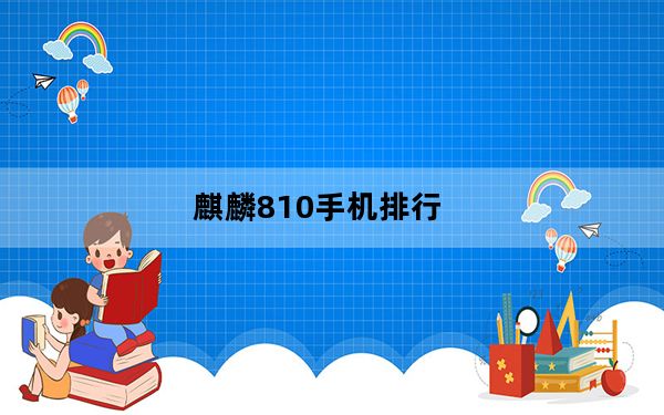 麒麟810手机排行_麒麟810