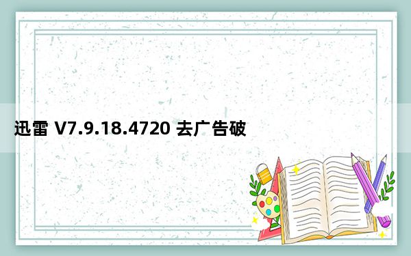 迅雷 V7.9.18.4720 去广告破解优化版_迅雷 V7.9.18.4720 去广告破解优化版免费下载