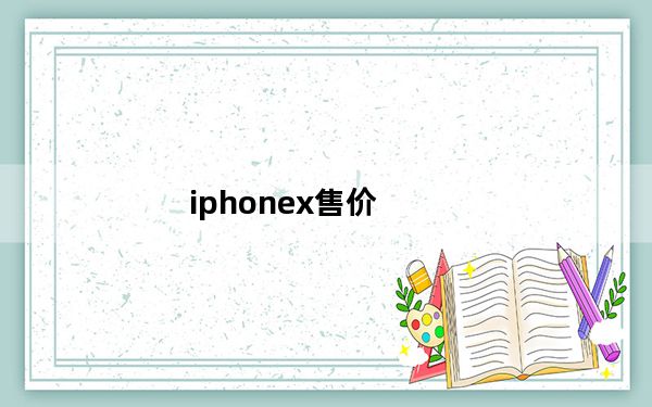 iphonex售价_苹果x发售价格是多少