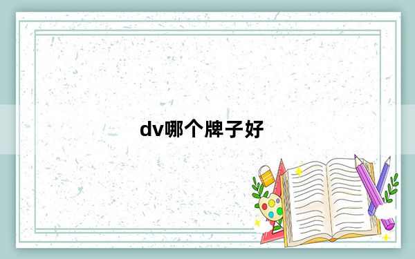 dv哪个牌子好_dv哪个牌子好