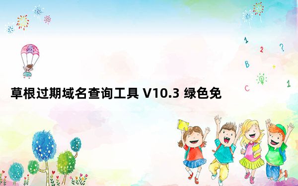 草根过期域名查询工具 V10.3 绿色免费版_草根过期域名查询工具 V10.3 绿色免费版免费下载