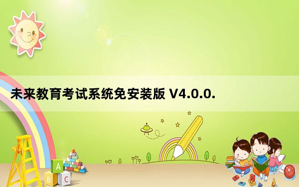 未来教育考试系统免安装版 V4.0.0.68 吾爱破解版_未来教育考试系统免安装版 V4.0.0.68 吾爱破解版免费下