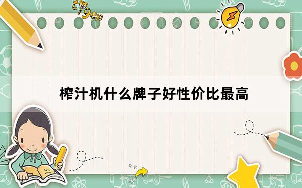 榨汁机什么牌子好性价比最高_榨汁机什么牌子好