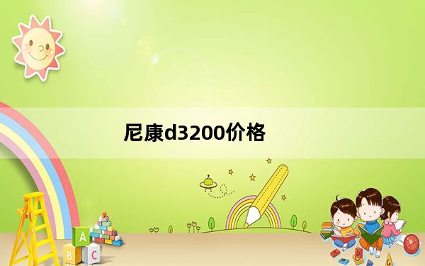 尼康d3200价格_尼康D3200价格_质量怎么样