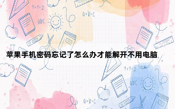 苹果手机密码忘记了怎么办才能解开不用电脑_苹果手机密码忘记了怎么办才能解开