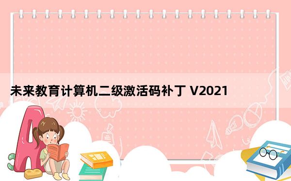 未来教育计算机二级激活码补丁 V2021 绿色免费版_未来教育计算机二级激活码补丁 V2021 绿色免费版免费下载