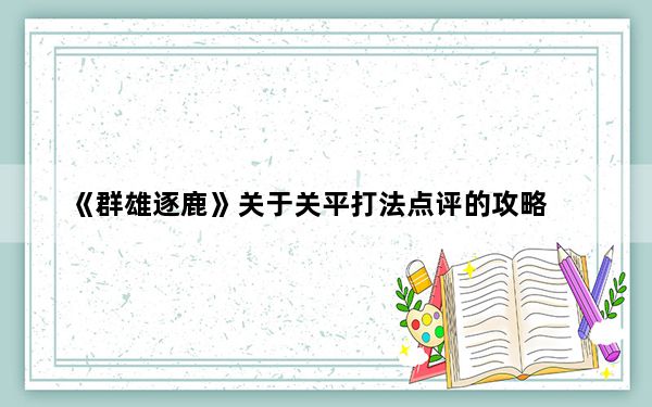 《群雄逐鹿》关于关平打法点评的攻略_《群雄逐鹿》关于关平打法点评的攻略