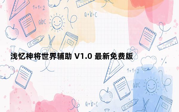 浅忆神将世界辅助 V1.0 最新免费版_浅忆神将世界辅助 V1.0 最新免费版免费下载