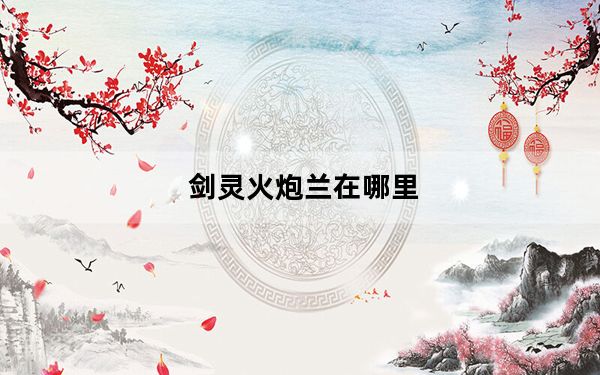 剑灵火炮兰在哪里_剑灵海蛇补给基地在哪